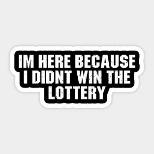 I'm Here Because I Didn't Win The Lottery Sticker